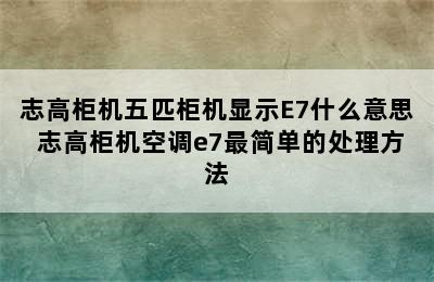 志高柜机五匹柜机显示E7什么意思 志高柜机空调e7最简单的处理方法